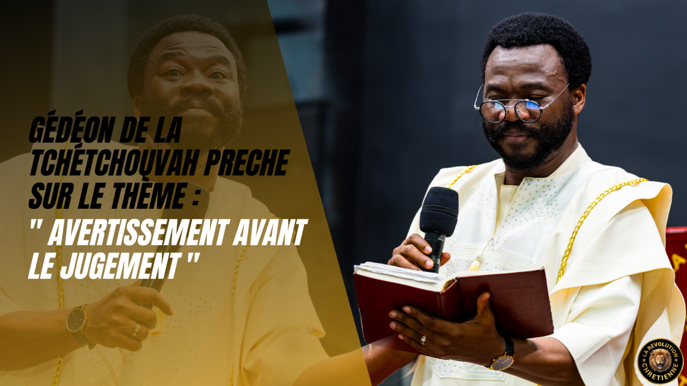 GEDEON DE LA TCHETCHOUVAH PRECHE SUR LE THEME " AVERTISSEMENT AVANT LE JUGEMENT"